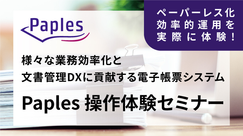 様々な業務効率化と文書管理DXに貢献する電子帳票システム「Paples」操作体験セミナー